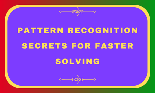 Pattern Recognition Secrets for Faster Solving